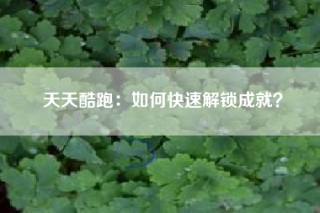 天天酷跑：如何快速解锁成就？