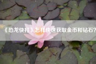 《恐龙快打》怎样快速获取金币和钻石？