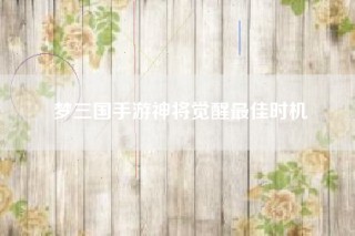 梦三国手游神将觉醒最佳时机