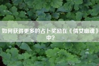 如何获得更多的占卜奖励在《倩女幽魂》中？