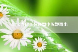 宝宝当店长在联盟中脱颖而出