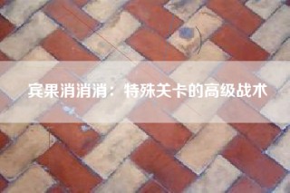 宾果消消消：特殊关卡的高级战术