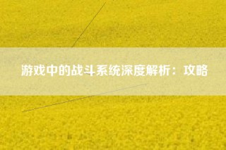 游戏中的战斗系统深度解析：攻略