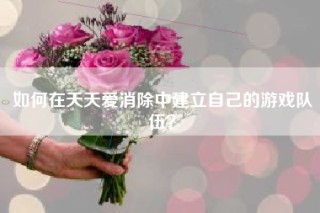 如何在天天爱消除中建立自己的游戏队伍？