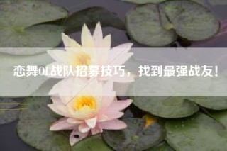 恋舞OL战队招募技巧，找到最强战友！
