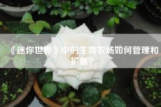 《迷你世界》中的生物农场如何管理和扩展？