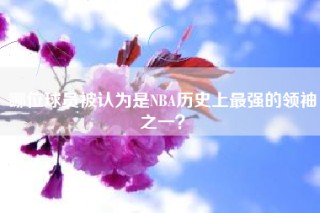 哪位球员被认为是NBA历史上最强的领袖之一？