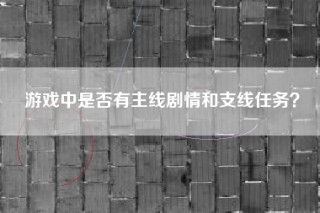游戏中是否有主线剧情和支线任务？