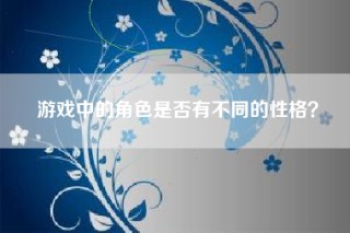 游戏中的角色是否有不同的性格？