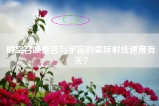 时空召唤是否与宇宙的星际射线速度有关？
