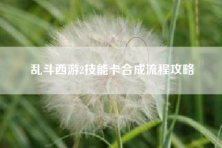 乱斗西游2技能卡合成流程攻略