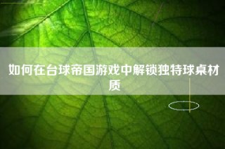 如何在台球帝国游戏中解锁独特球桌材质