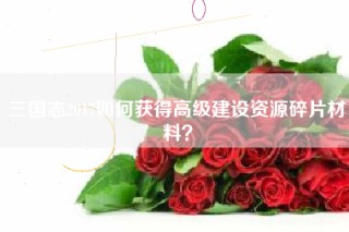 三国志2017如何获得高级建设资源碎片材料？