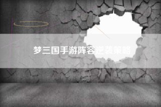 梦三国手游阵容逆袭策略