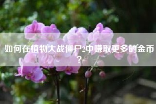 如何在植物大战僵尸2中赚取更多的金币？