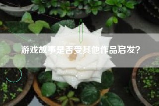 游戏故事是否受其他作品启发？