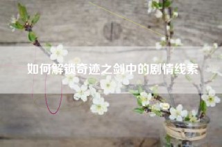如何解锁奇迹之剑中的剧情线索