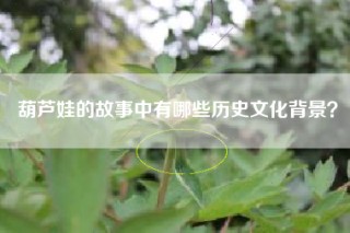 葫芦娃的故事中有哪些历史文化背景？