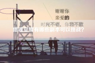 猎魂觉醒有哪些副本可以挑战？