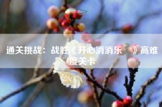 通关挑战：战胜《开心消消乐®》高难度关卡