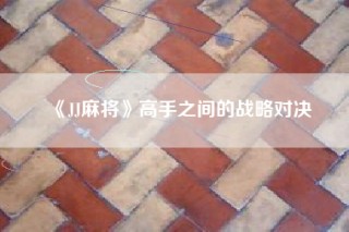 《JJ麻将》高手之间的战略对决