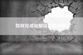 如何完成和解锁剧情任务？