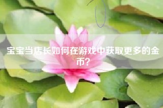 宝宝当店长如何在游戏中获取更多的金币？
