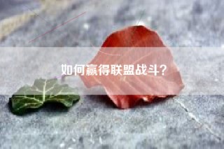 如何赢得联盟战斗？
