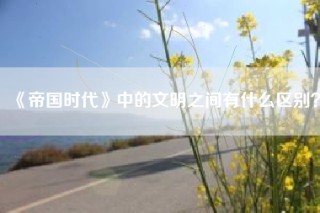 《帝国时代》中的文明之间有什么区别？
