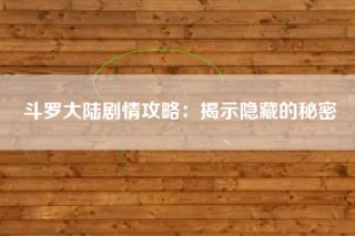 斗罗大陆剧情攻略：揭示隐藏的秘密