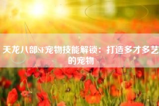 天龙八部SF宠物技能解锁：打造多才多艺的宠物