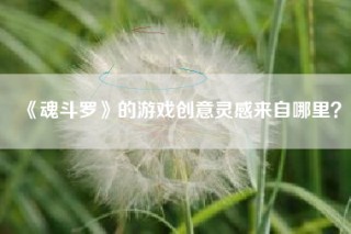 《魂斗罗》的游戏创意灵感来自哪里？