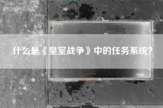 什么是《皇室战争》中的任务系统？