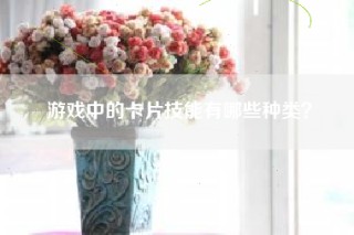 游戏中的卡片技能有哪些种类？