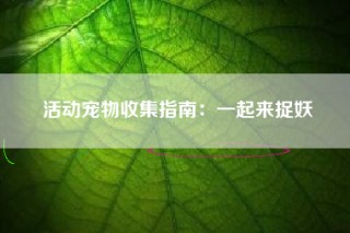 活动宠物收集指南：一起来捉妖