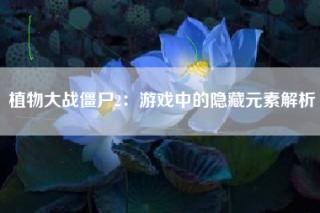 植物大战僵尸2：游戏中的隐藏元素解析