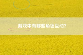 游戏中有哪些角色互动？