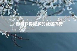 如何获得更多的妖怪饰品
