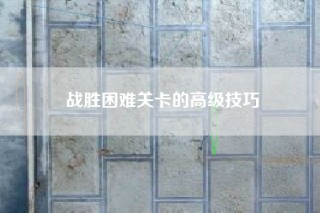 战胜困难关卡的高级技巧