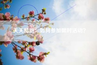 天天酷跑：如何参加限时活动？