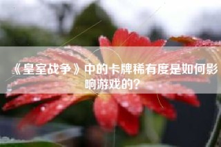 《皇室战争》中的卡牌稀有度是如何影响游戏的？