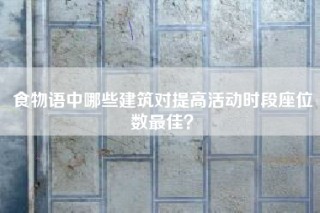 食物语中哪些建筑对提高活动时段座位数最佳？