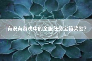 有没有游戏中的全服任务宝箱奖励？