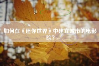 如何在《迷你世界》中建立城市的电影院？