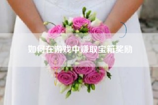 如何在游戏中赚取宝箱奖励