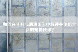 如何在《开心消消乐》中解锁并使用全新的宠物伙伴？