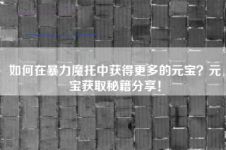 如何在暴力魔托中获得更多的元宝？元宝获取秘籍分享！