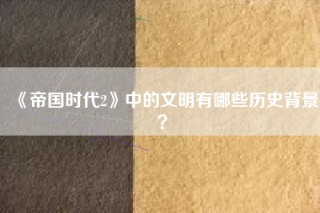 《帝国时代2》中的文明有哪些历史背景？