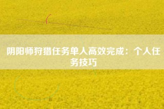 阴阳师狩猎任务单人高效完成：个人任务技巧