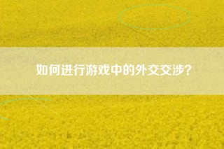 如何进行游戏中的外交交涉？